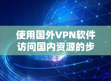 使用国外VPN软件访问国内资源的步骤如下
