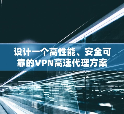 设计一个高性能、安全可靠的VPN高速代理方案需要从多个方面综合考虑。以下是一个详细的方案设计