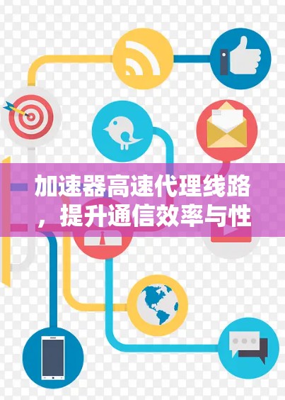 加速器高速代理线路，提升通信效率与性能