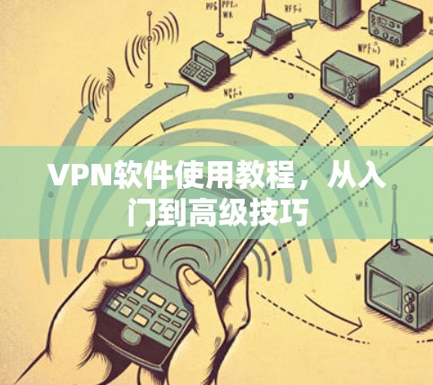 VPN软件使用教程，从入门到高级技巧
