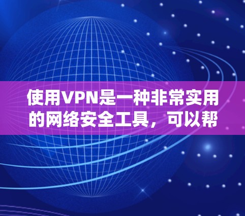 使用VPN是一种非常实用的网络安全工具，可以帮助你加密网络流量、保护隐私、绕过地理限制等。以下是一些VPN使用的技巧和建议，帮助你更好地使用VPN