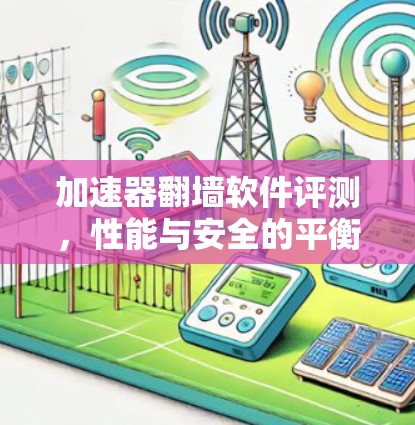 加速器翻墙软件评测，性能与安全的平衡之道