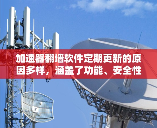 加速器翻墙软件定期更新的原因多样，涵盖了功能、安全性、兼容性、性能优化和法律政策等多个方面。以下是对这些方面的详细分析