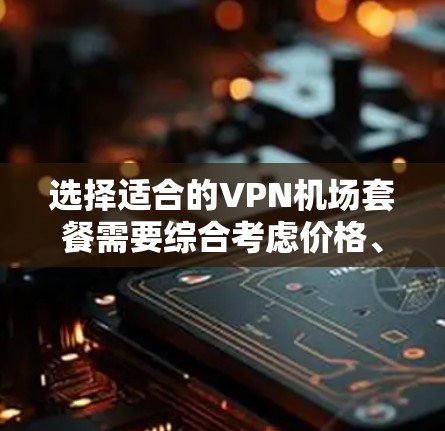选择适合的VPN机场套餐需要综合考虑价格、速度、服务器覆盖、隐私保护等多个因素。以下是针对不同需求的推荐
