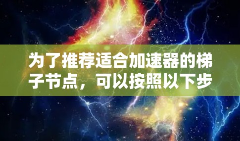 为了推荐适合加速器的梯子节点，可以按照以下步骤进行