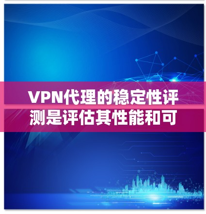 VPN代理的稳定性评测是评估其性能和可靠性的重要组成部分，尤其是在企业环境中。以下是一些常用的方法和工具，可以帮助你对VPN代理的稳定性进行评测