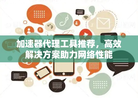 加速器代理工具推荐，高效解决方案助力网络性能