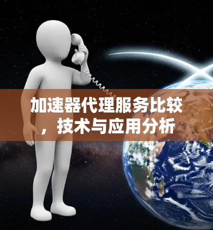 加速器代理服务比较，技术与应用分析