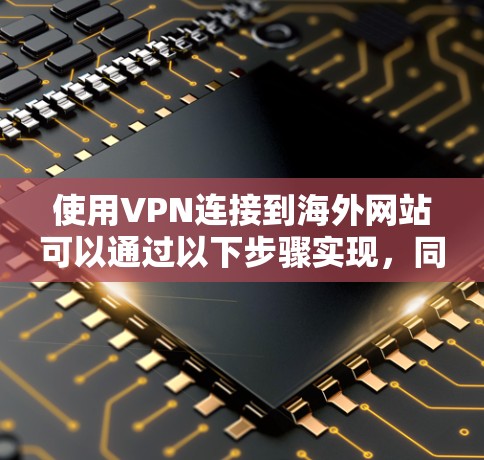 使用VPN连接到海外网站可以通过以下步骤实现，同时确保安全和合法性