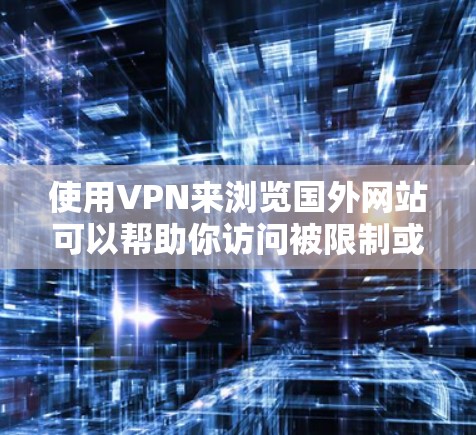 使用VPN来浏览国外网站可以帮助你访问被限制或屏蔽的内容，但需要注意以下几点
