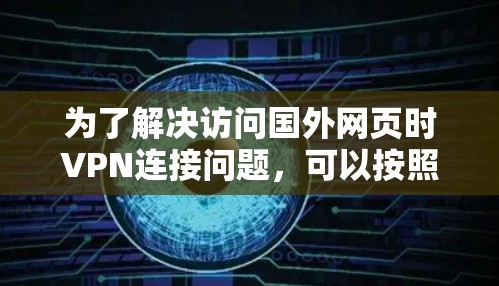 为了解决访问国外网页时VPN连接问题，可以按照以下步骤进行排查和解决