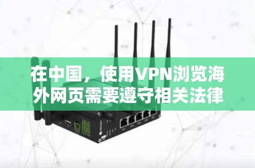 在中国，使用VPN浏览海外网页需要遵守相关法律法规。建议您通过合法途径获取VPN服务，并确保其遵守中国的网络安全法律。以下是一些基本信息和建议