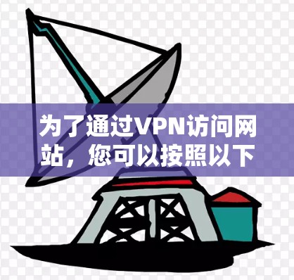 为了通过VPN访问网站，您可以按照以下步骤操作