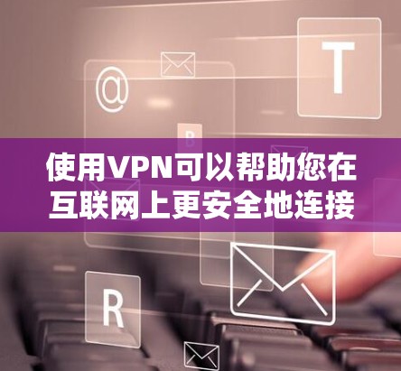使用VPN可以帮助您在互联网上更安全地连接到网络，保护隐私，访问受限的内容或资源。以下是您需要了解和执行的步骤
