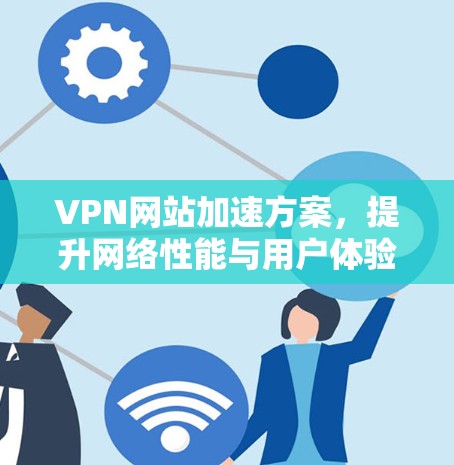 VPN网站加速方案，提升网络性能与用户体验