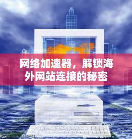 网络加速器，解锁海外网站连接的秘密