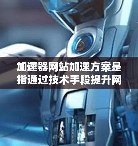 加速器网站加速方案是指通过技术手段提升网站加载速度、优化用户体验的方法。以下是一些常见的加速器网站加速方案和策略