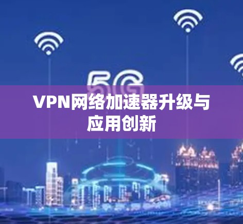 VPN网络加速器升级与应用创新