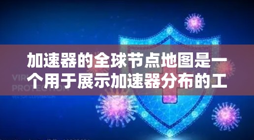 加速器的全球节点地图是一个用于展示加速器分布的工具，帮助用户优化数据传输和性能。以下是对加速器全球节点地图的详细分析
