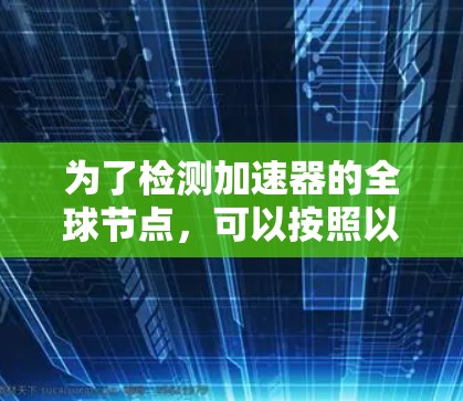 为了检测加速器的全球节点，可以按照以下步骤操作