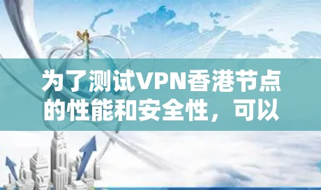 为了测试VPN香港节点的性能和安全性，可以按照以下步骤进行