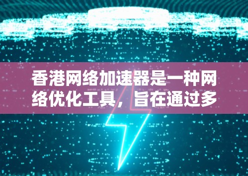 香港网络加速器是一种网络优化工具，旨在通过多种技术手段提升网络连接速度和稳定性。以下是对香港网络加速器的详细分析和使用建议