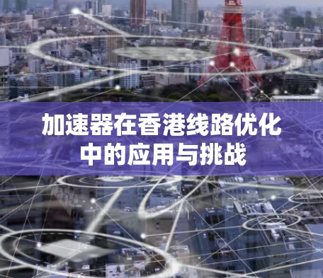 加速器在香港线路优化中的应用与挑战