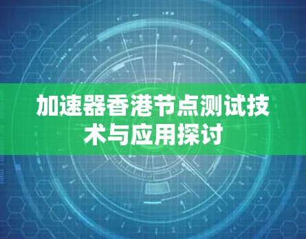 加速器香港节点测试技术与应用探讨