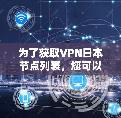 为了获取VPN日本节点列表，您可以按照以下步骤操作