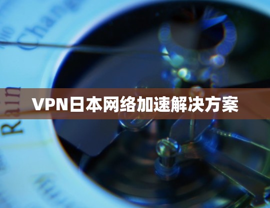 VPN日本网络加速解决方案