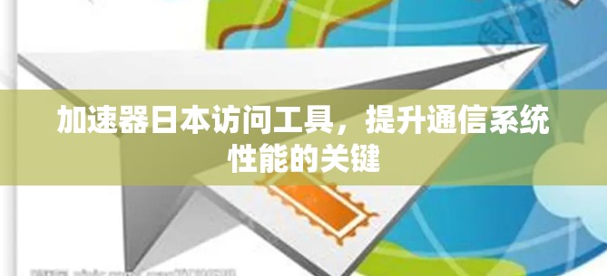 加速器日本访问工具，提升通信系统性能的关键