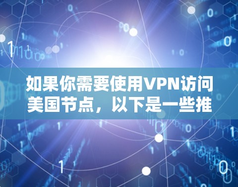 如果你需要使用VPN访问美国节点，以下是一些推荐的VPN服务和美国节点