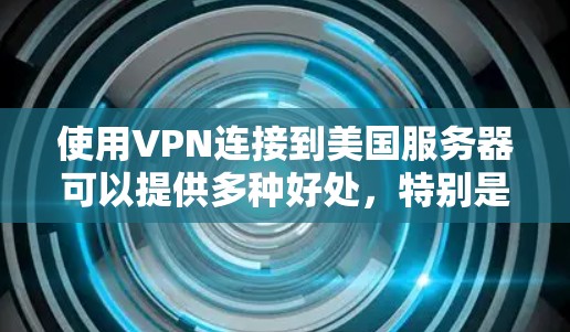 使用VPN连接到美国服务器可以提供多种好处，特别是在访问受限的国际网站时非常有用。以下是详细的步骤指南