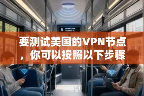 要测试美国的VPN节点，你可以按照以下步骤操作