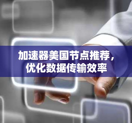 加速器美国节点推荐，优化数据传输效率