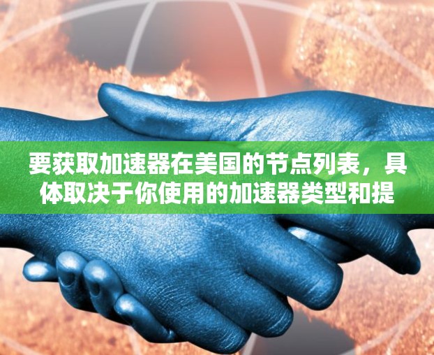要获取加速器在美国的节点列表，具体取决于你使用的加速器类型和提供商。以下是一些常见的加速器类型及其提供商，假设你是指内容分发加速器（CDN）以下是一些美国地区的主要加速器节点提供商和他们的节点分布