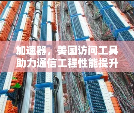 加速器，美国访问工具助力通信工程性能提升