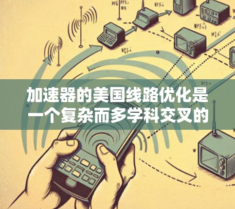 加速器的美国线路优化是一个复杂而多学科交叉的领域，涉及物理学、工程学、材料科学等多个方面。以下是对这一领域的详细分析和优化措施