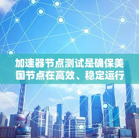 加速器节点测试是确保美国节点在高效、稳定运行的重要步骤。以下是对这一测试的详细分步骤解释