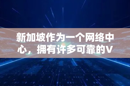 新加坡作为一个网络中心，拥有许多可靠的VPN节点，这些节点由知名的全球提供商运营。以下是一些主要的VPN服务提供商及其在新加坡的节点情况