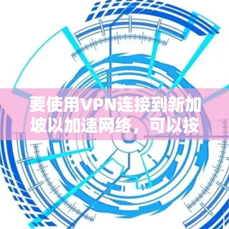 要使用VPN连接到新加坡以加速网络，可以按照以下步骤进行