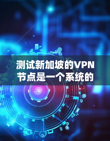 测试新加坡的VPN节点是一个系统的过程，确保每个步骤都正确执行可以帮助你确认VPN的有效性和安全性。以下是分步骤的测试指南