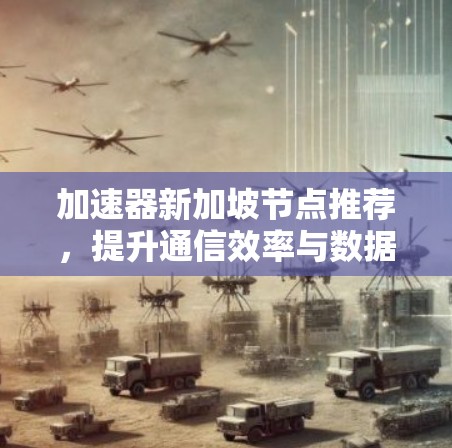 加速器新加坡节点推荐，提升通信效率与数据处理能力