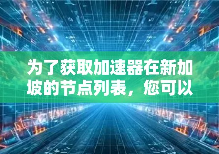为了获取加速器在新加坡的节点列表，您可以按照以下步骤进行