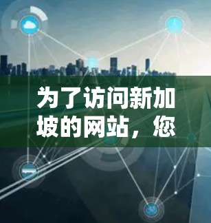为了访问新加坡的网站，您可以选择以下几种工具，并根据您的需求来决定最合适的方法