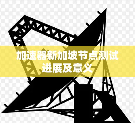 加速器新加坡节点测试进展及意义