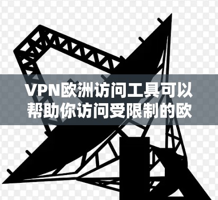 VPN欧洲访问工具可以帮助你访问受限制的欧洲地区网站或内容。以下是一些推荐的工具和步骤，帮助你轻松使用这些工具