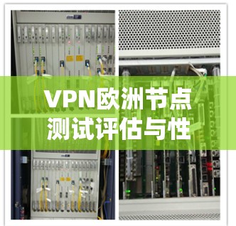 VPN欧洲节点测试评估与性能分析