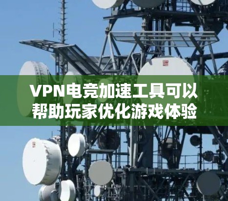 VPN电竞加速工具可以帮助玩家优化游戏体验，通过智能选择最优服务器位置来降低延迟，提升游戏速度和流畅度。以下是对该工具的详细分析和建议