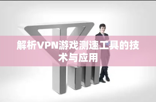 解析VPN游戏测速工具的技术与应用